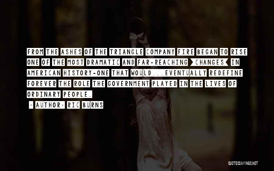 Ric Burns Quotes: From The Ashes Of The Triangle Company Fire Began To Rise One Of The Most Dramatic And Far-reaching [changes] In