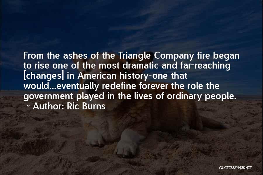 Ric Burns Quotes: From The Ashes Of The Triangle Company Fire Began To Rise One Of The Most Dramatic And Far-reaching [changes] In