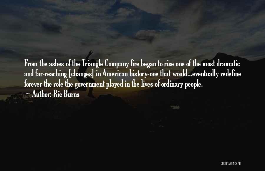 Ric Burns Quotes: From The Ashes Of The Triangle Company Fire Began To Rise One Of The Most Dramatic And Far-reaching [changes] In