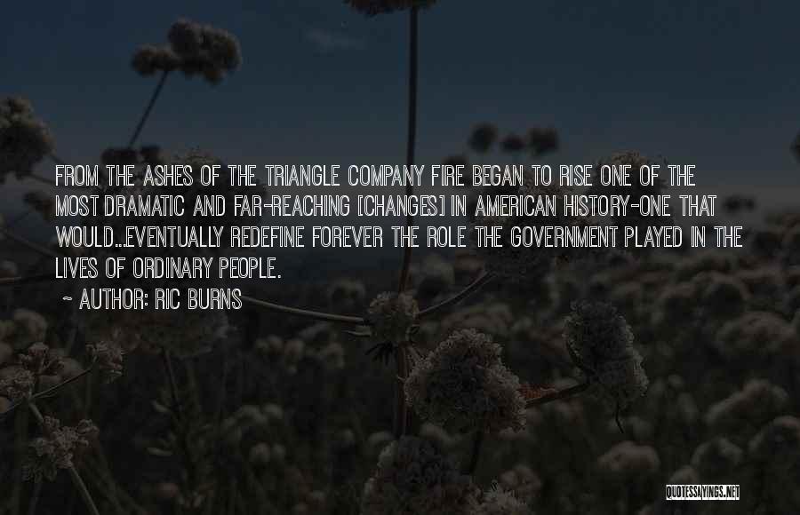 Ric Burns Quotes: From The Ashes Of The Triangle Company Fire Began To Rise One Of The Most Dramatic And Far-reaching [changes] In