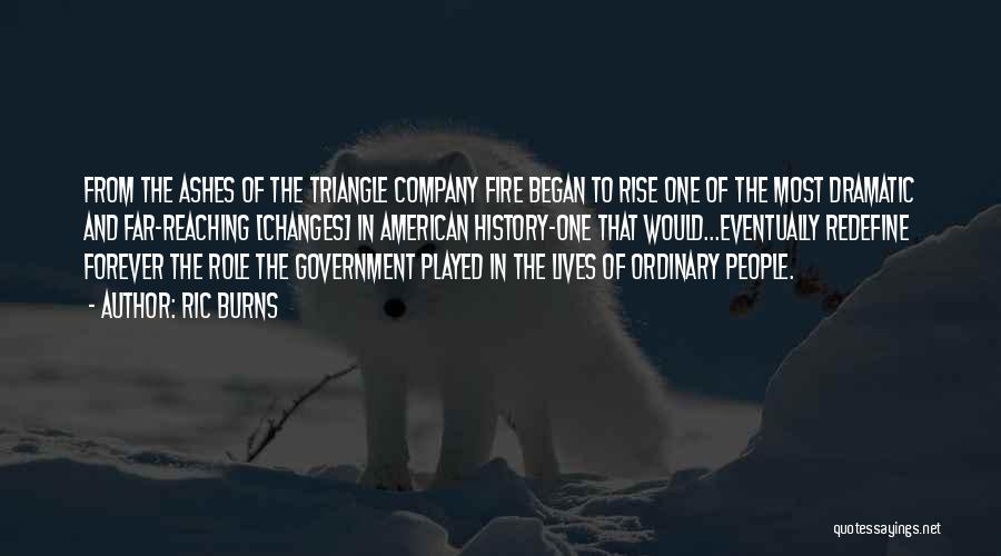 Ric Burns Quotes: From The Ashes Of The Triangle Company Fire Began To Rise One Of The Most Dramatic And Far-reaching [changes] In