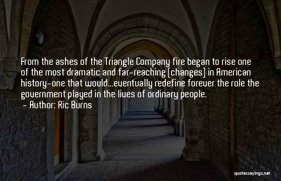 Ric Burns Quotes: From The Ashes Of The Triangle Company Fire Began To Rise One Of The Most Dramatic And Far-reaching [changes] In