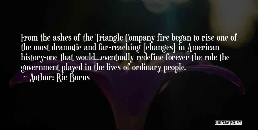 Ric Burns Quotes: From The Ashes Of The Triangle Company Fire Began To Rise One Of The Most Dramatic And Far-reaching [changes] In