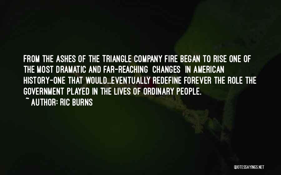 Ric Burns Quotes: From The Ashes Of The Triangle Company Fire Began To Rise One Of The Most Dramatic And Far-reaching [changes] In