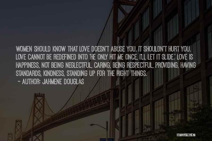 Jahmene Douglas Quotes: Women Should Know That Love Doesn't Abuse You. It Shouldn't Hurt You. Love Cannot Be Redefined Into 'he Only Hit