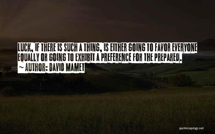 David Mamet Quotes: Luck, If There Is Such A Thing, Is Either Going To Favor Everyone Equally Or Going To Exhibit A Preference