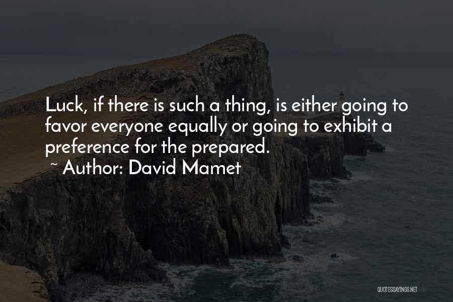 David Mamet Quotes: Luck, If There Is Such A Thing, Is Either Going To Favor Everyone Equally Or Going To Exhibit A Preference