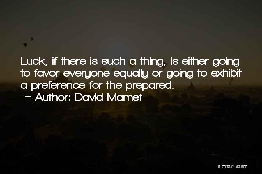 David Mamet Quotes: Luck, If There Is Such A Thing, Is Either Going To Favor Everyone Equally Or Going To Exhibit A Preference