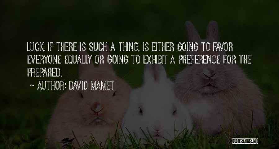 David Mamet Quotes: Luck, If There Is Such A Thing, Is Either Going To Favor Everyone Equally Or Going To Exhibit A Preference