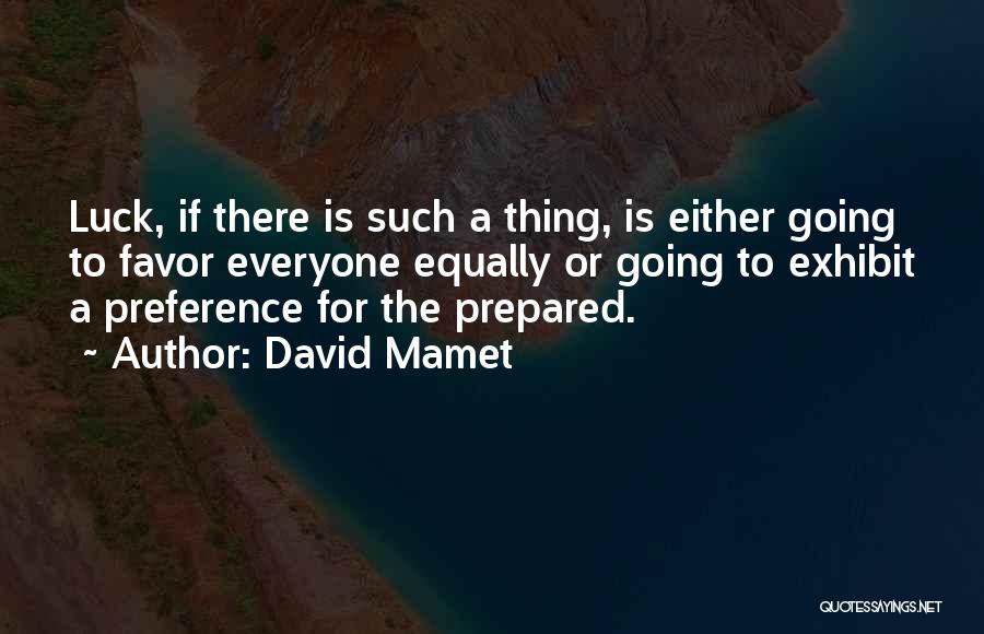 David Mamet Quotes: Luck, If There Is Such A Thing, Is Either Going To Favor Everyone Equally Or Going To Exhibit A Preference