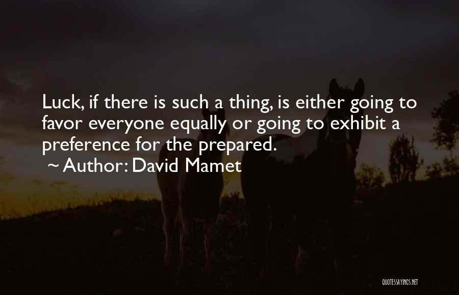 David Mamet Quotes: Luck, If There Is Such A Thing, Is Either Going To Favor Everyone Equally Or Going To Exhibit A Preference