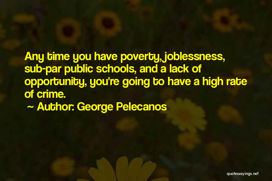 George Pelecanos Quotes: Any Time You Have Poverty, Joblessness, Sub-par Public Schools, And A Lack Of Opportunity, You're Going To Have A High
