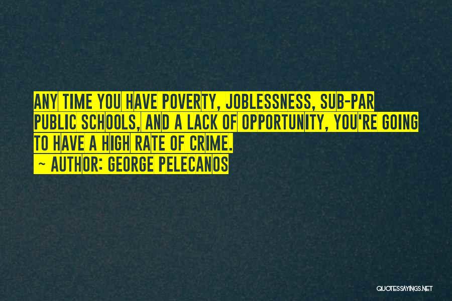 George Pelecanos Quotes: Any Time You Have Poverty, Joblessness, Sub-par Public Schools, And A Lack Of Opportunity, You're Going To Have A High