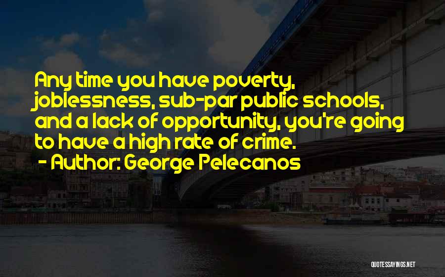 George Pelecanos Quotes: Any Time You Have Poverty, Joblessness, Sub-par Public Schools, And A Lack Of Opportunity, You're Going To Have A High