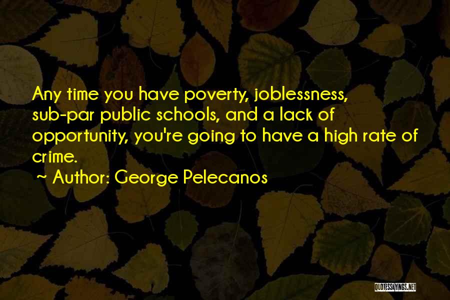 George Pelecanos Quotes: Any Time You Have Poverty, Joblessness, Sub-par Public Schools, And A Lack Of Opportunity, You're Going To Have A High