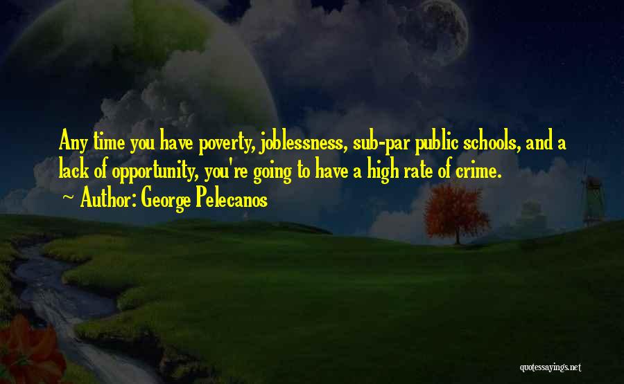 George Pelecanos Quotes: Any Time You Have Poverty, Joblessness, Sub-par Public Schools, And A Lack Of Opportunity, You're Going To Have A High