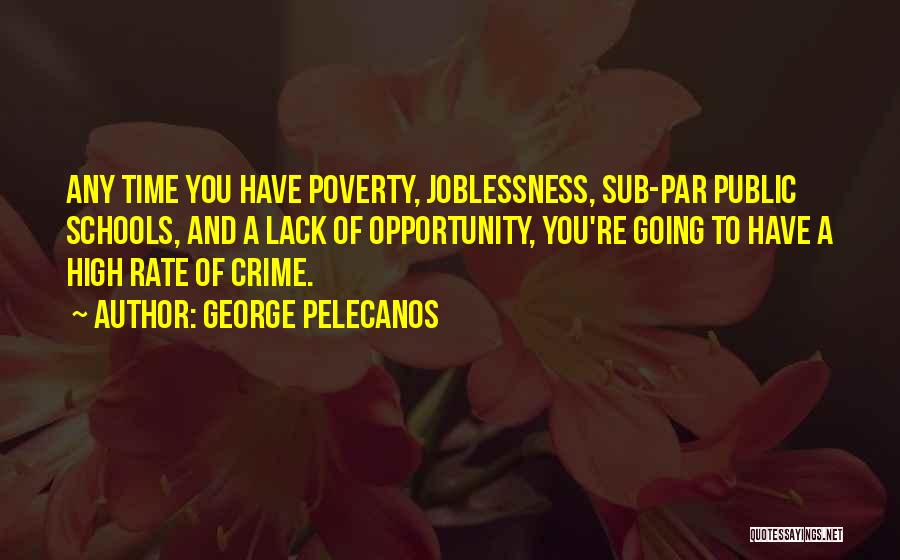 George Pelecanos Quotes: Any Time You Have Poverty, Joblessness, Sub-par Public Schools, And A Lack Of Opportunity, You're Going To Have A High
