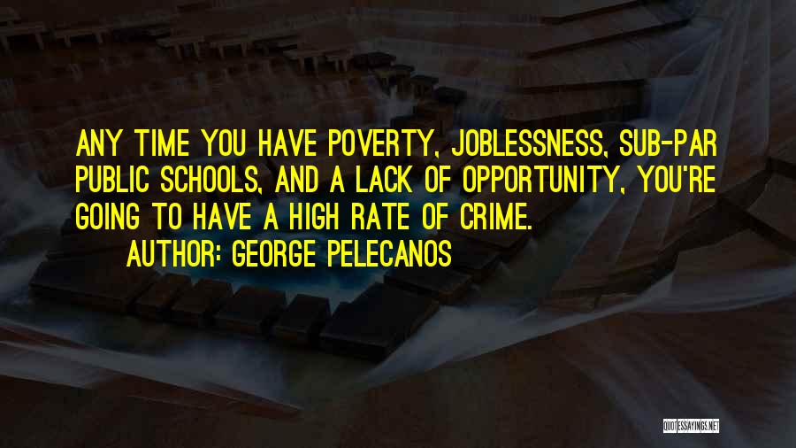 George Pelecanos Quotes: Any Time You Have Poverty, Joblessness, Sub-par Public Schools, And A Lack Of Opportunity, You're Going To Have A High