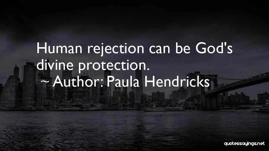 Paula Hendricks Quotes: Human Rejection Can Be God's Divine Protection.