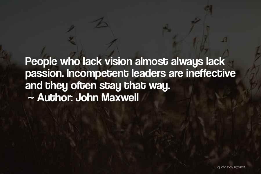 John Maxwell Quotes: People Who Lack Vision Almost Always Lack Passion. Incompetent Leaders Are Ineffective And They Often Stay That Way.