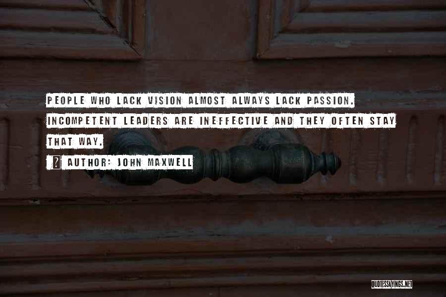 John Maxwell Quotes: People Who Lack Vision Almost Always Lack Passion. Incompetent Leaders Are Ineffective And They Often Stay That Way.