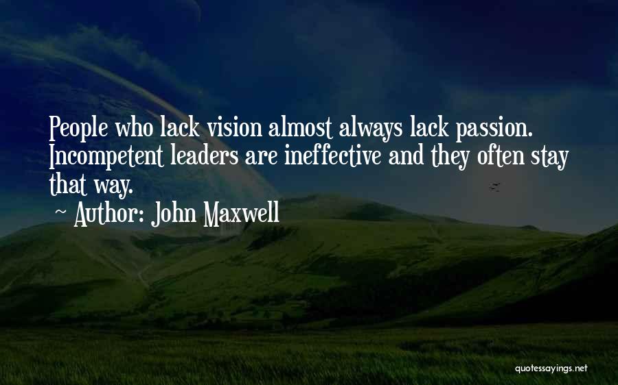 John Maxwell Quotes: People Who Lack Vision Almost Always Lack Passion. Incompetent Leaders Are Ineffective And They Often Stay That Way.