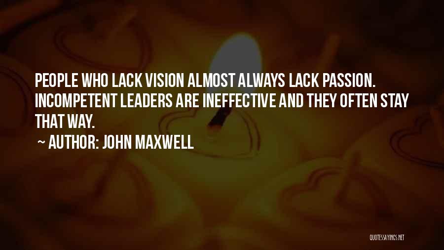 John Maxwell Quotes: People Who Lack Vision Almost Always Lack Passion. Incompetent Leaders Are Ineffective And They Often Stay That Way.