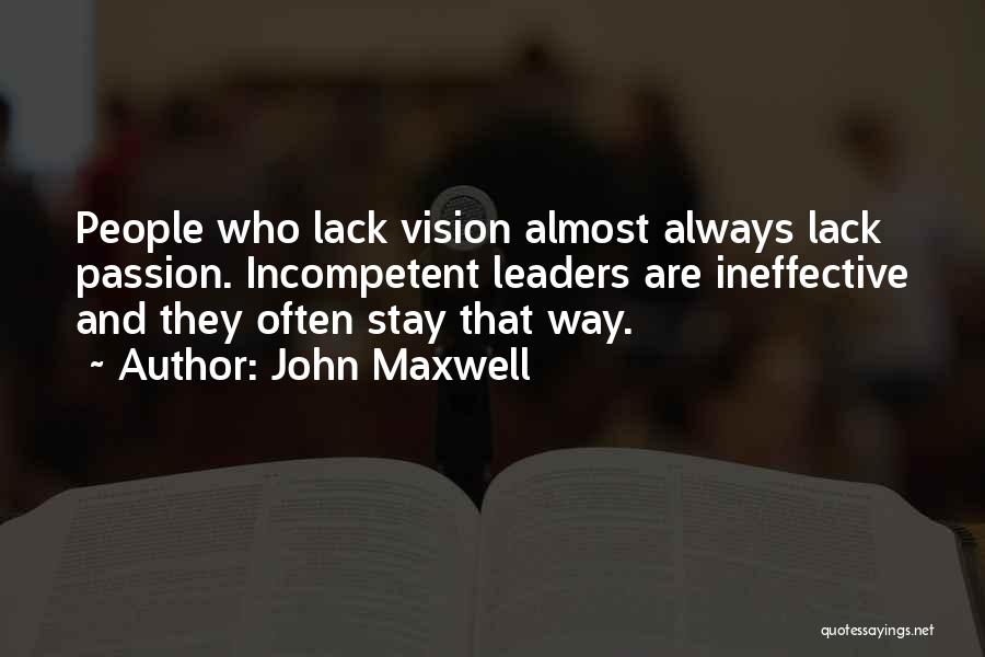 John Maxwell Quotes: People Who Lack Vision Almost Always Lack Passion. Incompetent Leaders Are Ineffective And They Often Stay That Way.