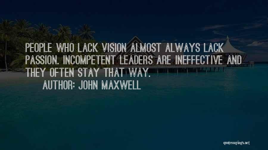 John Maxwell Quotes: People Who Lack Vision Almost Always Lack Passion. Incompetent Leaders Are Ineffective And They Often Stay That Way.
