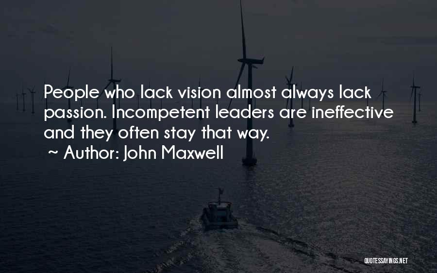 John Maxwell Quotes: People Who Lack Vision Almost Always Lack Passion. Incompetent Leaders Are Ineffective And They Often Stay That Way.
