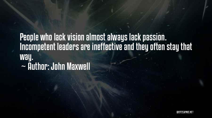 John Maxwell Quotes: People Who Lack Vision Almost Always Lack Passion. Incompetent Leaders Are Ineffective And They Often Stay That Way.