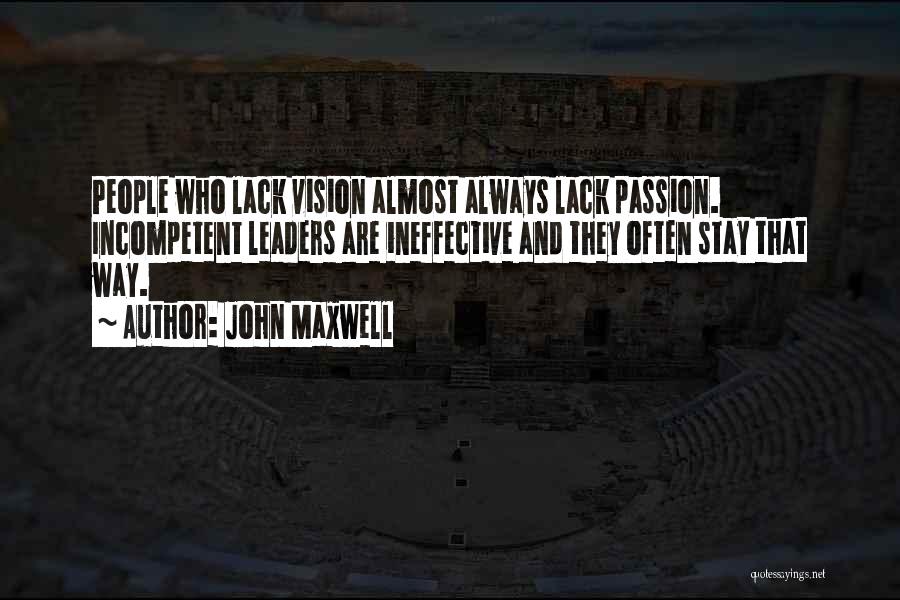 John Maxwell Quotes: People Who Lack Vision Almost Always Lack Passion. Incompetent Leaders Are Ineffective And They Often Stay That Way.