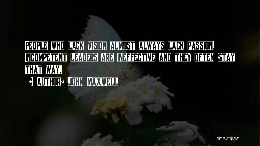 John Maxwell Quotes: People Who Lack Vision Almost Always Lack Passion. Incompetent Leaders Are Ineffective And They Often Stay That Way.