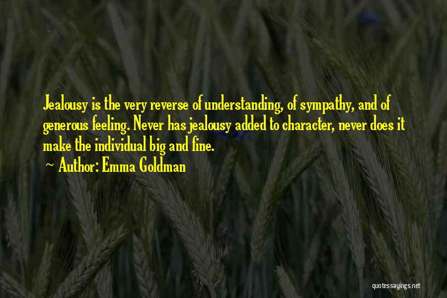 Emma Goldman Quotes: Jealousy Is The Very Reverse Of Understanding, Of Sympathy, And Of Generous Feeling. Never Has Jealousy Added To Character, Never