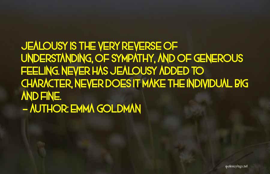 Emma Goldman Quotes: Jealousy Is The Very Reverse Of Understanding, Of Sympathy, And Of Generous Feeling. Never Has Jealousy Added To Character, Never