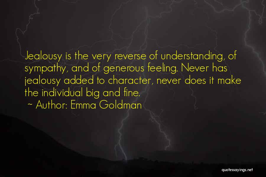 Emma Goldman Quotes: Jealousy Is The Very Reverse Of Understanding, Of Sympathy, And Of Generous Feeling. Never Has Jealousy Added To Character, Never