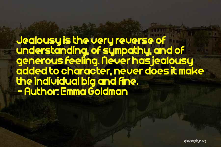 Emma Goldman Quotes: Jealousy Is The Very Reverse Of Understanding, Of Sympathy, And Of Generous Feeling. Never Has Jealousy Added To Character, Never