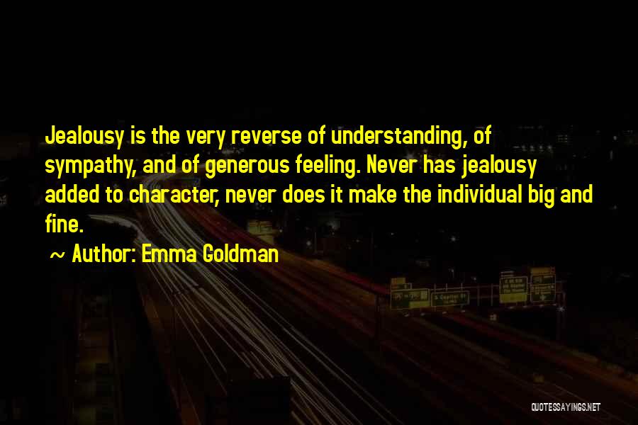 Emma Goldman Quotes: Jealousy Is The Very Reverse Of Understanding, Of Sympathy, And Of Generous Feeling. Never Has Jealousy Added To Character, Never