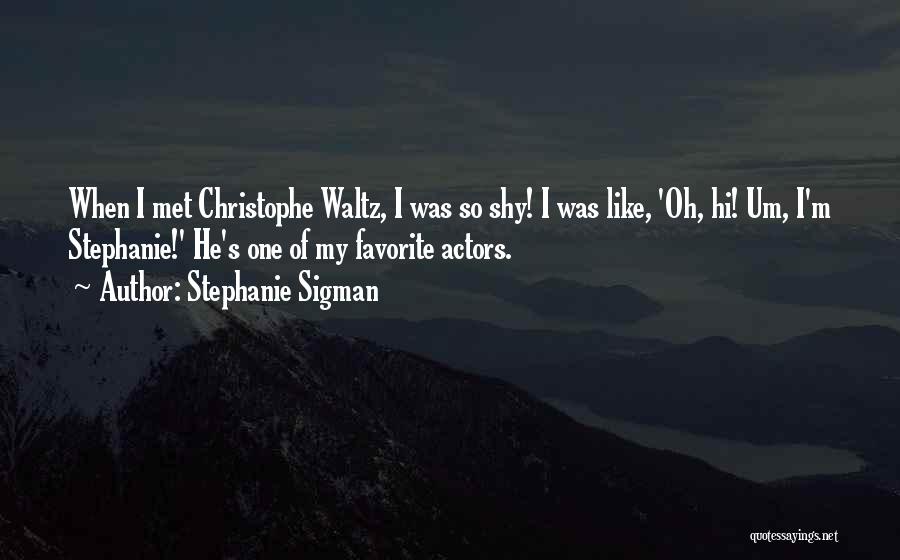 Stephanie Sigman Quotes: When I Met Christophe Waltz, I Was So Shy! I Was Like, 'oh, Hi! Um, I'm Stephanie!' He's One Of