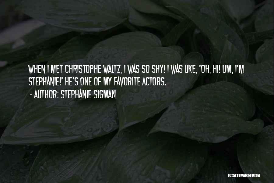 Stephanie Sigman Quotes: When I Met Christophe Waltz, I Was So Shy! I Was Like, 'oh, Hi! Um, I'm Stephanie!' He's One Of