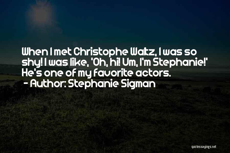 Stephanie Sigman Quotes: When I Met Christophe Waltz, I Was So Shy! I Was Like, 'oh, Hi! Um, I'm Stephanie!' He's One Of