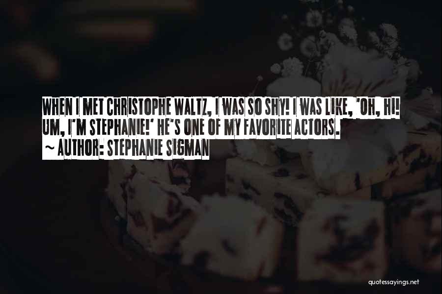 Stephanie Sigman Quotes: When I Met Christophe Waltz, I Was So Shy! I Was Like, 'oh, Hi! Um, I'm Stephanie!' He's One Of