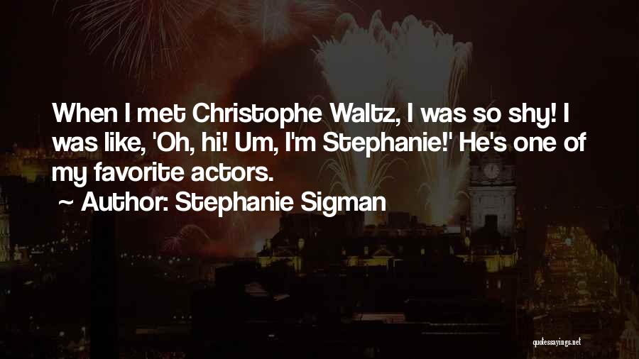 Stephanie Sigman Quotes: When I Met Christophe Waltz, I Was So Shy! I Was Like, 'oh, Hi! Um, I'm Stephanie!' He's One Of