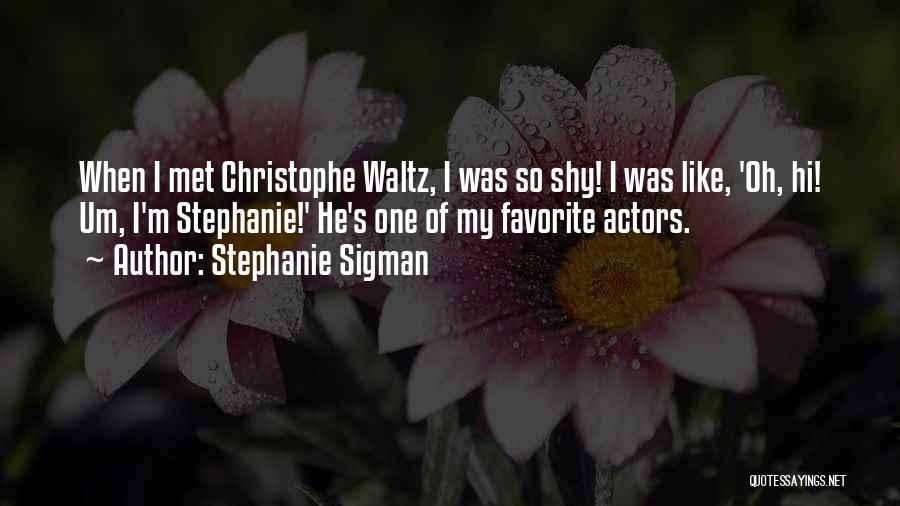 Stephanie Sigman Quotes: When I Met Christophe Waltz, I Was So Shy! I Was Like, 'oh, Hi! Um, I'm Stephanie!' He's One Of
