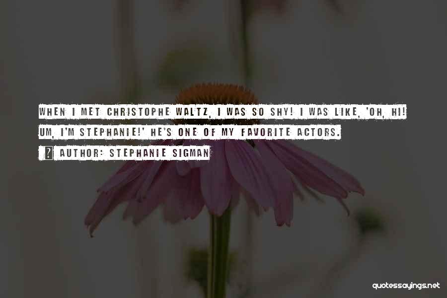 Stephanie Sigman Quotes: When I Met Christophe Waltz, I Was So Shy! I Was Like, 'oh, Hi! Um, I'm Stephanie!' He's One Of