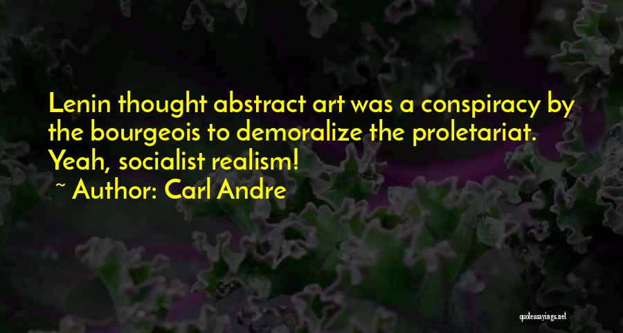Carl Andre Quotes: Lenin Thought Abstract Art Was A Conspiracy By The Bourgeois To Demoralize The Proletariat. Yeah, Socialist Realism!