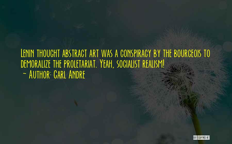 Carl Andre Quotes: Lenin Thought Abstract Art Was A Conspiracy By The Bourgeois To Demoralize The Proletariat. Yeah, Socialist Realism!