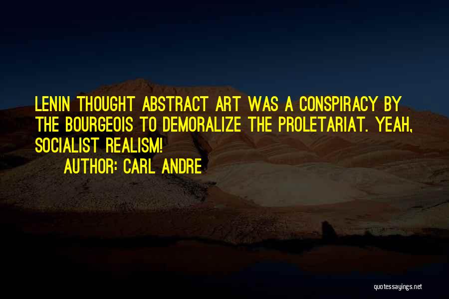 Carl Andre Quotes: Lenin Thought Abstract Art Was A Conspiracy By The Bourgeois To Demoralize The Proletariat. Yeah, Socialist Realism!