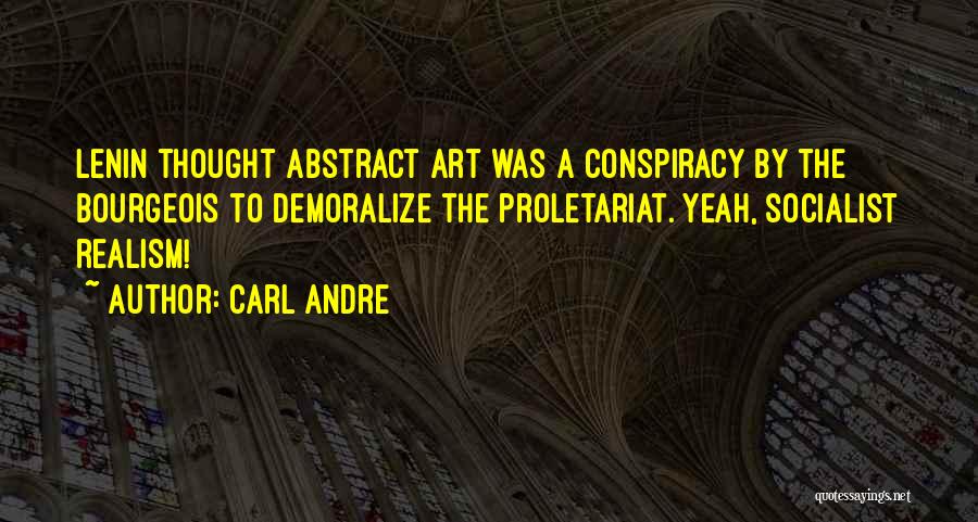 Carl Andre Quotes: Lenin Thought Abstract Art Was A Conspiracy By The Bourgeois To Demoralize The Proletariat. Yeah, Socialist Realism!