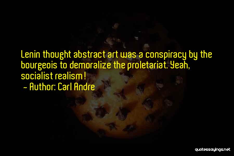Carl Andre Quotes: Lenin Thought Abstract Art Was A Conspiracy By The Bourgeois To Demoralize The Proletariat. Yeah, Socialist Realism!